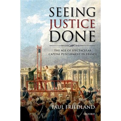  Seeing Justice Done: The Age of Spectacular Capital Punishment  in France: 9780198715993: Friedland, Paul: Books