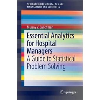Essential Analytics For Hospital Managers A Guide To Statistical Problem Solving Springerbriefs In Health Care Management And Economics - 1
