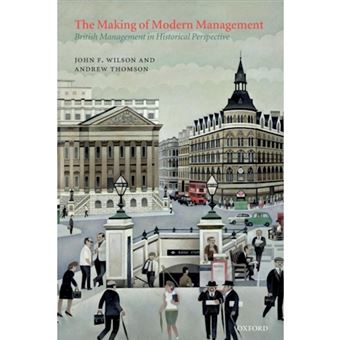 The Making of Modern Management - British Management in Historical Perspective - Paperback - 2009 - 1