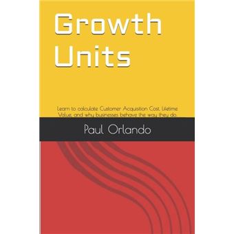 Growth Units Learn To Calculate Customer Acquisition Cost Lifetime Value And Why Businesses Behave The Way They Do. - 1