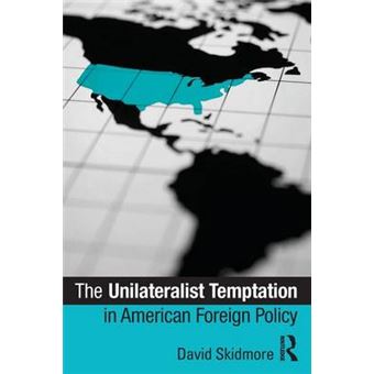 The Unilateralist Temptation in American Foreign Policy - Paperback - 2011 - 1