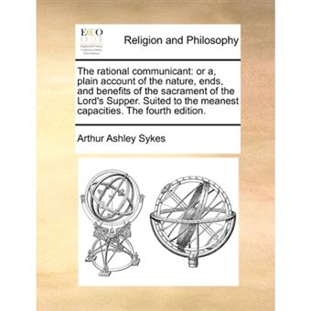 The rational communicant: or a, plain account of the nature, ends, and benefits of the sacrament of the Lord's Supper. Suited to the meanest capacitie - Paperback - 2010 - 1
