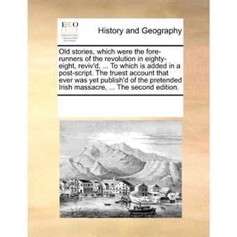 Old stories, which were the fore-runners of the revolution in eighty-eight, reviv'd, ... To which is added in a post-script. The truest account that e - Paperback - 2010 - 1
