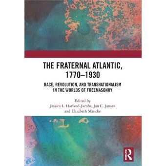 The Fraternal Atlantic, 17701930 Race, Revolution, And Transnationalism In The Worlds Of Freemasonry - 1