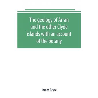 The Geology Of Arran And The Other Clyde Islands With An Account Of The Botany, Natural History, And Antiquities, Notices Of The Scenery And An Itinerary Of The Routes - 1