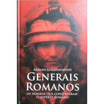 Generais romanos: os homens que construíram o império romano. [1.ª edição] - 1