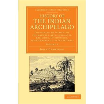 History of the Indian Archipelago - Containing an Account of the Manners, Art, Languages, Religions, Institutions, and Commerce of Its Inhabitants - Paperback - 2013 - 1