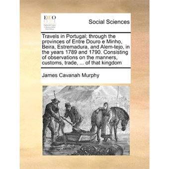 " Travels in Portugal; Through the Provinces of Entre Douro E Minho, Beira, Estremadura, and Alem-Tejo, in the Years 1789 and 1790. Consisting of Observations on the Manners, Customs, Trade, ... of That Kingdom - Paperback / softback - 2010" - 1