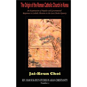 The Origin of the Roman Catholic Church in Korea - An Examination of Popular and Governmental Responses to Catholic Missions in the Late Choson Dynasty - Hardback - 2006 - 1