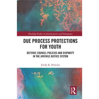 Due Process Protections For Youth Defense Counsel Policies And Disparity In The Juvenile Justice System Routledge Studies In Juvenile Justice And Delinquency - 1