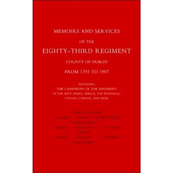 Memoirs and Services of the Eighty-third Regiment (county of Dublin) from 1793 to 1907: Including the Campaigns of the Regiment in the West Indies, Africa, the Peninsula, Ceylon, Canada, and India - Paperback - 2003 - 1