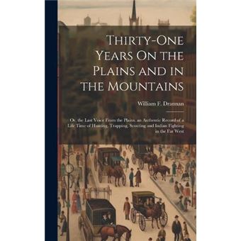 Thirtyone Years On The Plains And In The Mountains Or The Last Voice From The Plains. An Authentic Record Of A Life Time Of Hunting Trapping Scouting And - 1