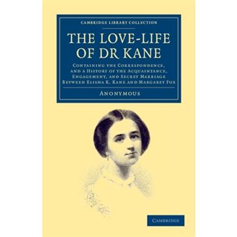 The Love-life of Dr Kane - Containing the Correspondence, and a History of the Acquaintance, Engagement, and Secret Marriage Between Elisha K. Kane and Margaret Fox - Paperback - 2012 - 1