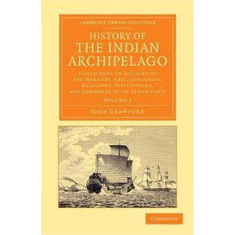 History of the Indian Archipelago - Containing an Account of the Manners, Art, Languages, Religions, Institutions, and Commerce of Its Inhabitants - Paperback - 2013 - 1