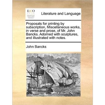 Proposals for printing by subscription, Miscellaneous works, in verse and prose, of Mr. John Bancks. Adorned with sculptures, and illustrated with not - Paperback - 2010 - 1