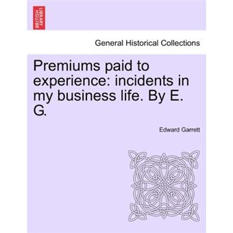 Premiums Paid to Experience - Incidents in My Business Life. by E. G. Vol. I - Paperback / softback - 2011 - 1