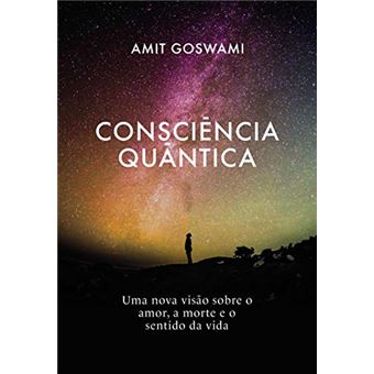 Consciência Quântica: Uma nova visão sobre o amor, a morte, e o sentido da vida - 1