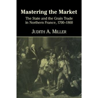 Mastering the Market - The State and the Grain Trade in Northern France, 1700-1860 - Paperback - 2007 - 1