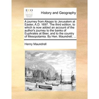 A journey from Aleppo to Jerusalem at Easter, A.D. 1697. The third edition, to which is now added an account of the author's journey to the banks of E - Paperback - 2010 - 1
