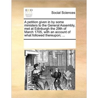 "A Petition Given in by Some Ministers to the General Assembly, Met at Edinburgh the 29th of March 1705, with an Account of What Followed Thereupon; ... - Paperback / softback - 2010" - 1