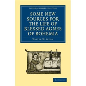 Some New Sources for the Life of Blessed Agnes of Bohemia - Including a Fourteenth-century Latin Version (Bamberg, Misc. Hist. 146, E. Vii, 19) : and a Fifteenth-century German Version (Berlin, Germ. Oct. 484) - Paperback - 2010 - 1