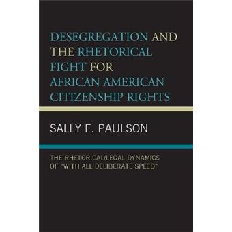 Desegregation and the Rhetorical Fight for African American Citizenship Rights The RhetoricalLegal Dynamics of With All Deliberate Speed Rhetoric, Race, and Religion - 1