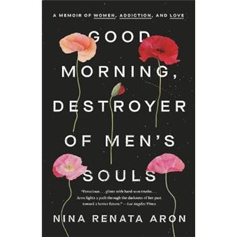 Good Morning, Destroyer Of Men'S Souls A Memoir Of Women, Addiction, And Love - 1