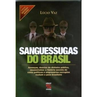 Sanguessugas Do Brasil : Ameacas, Desvios de Dinheiro Publico, Assassinatos: A Historia Secreta de Como Politicos E Empresarios Corruptos Roubam O Povo Brasileiro - 1