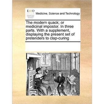 "The Modern Quack; Or Medicinal Impostor. in Three Parts. with a Supplement, Displaying the Present Set of Pretenders to Clap-Curing - Paperback / softback - 2010" - 1