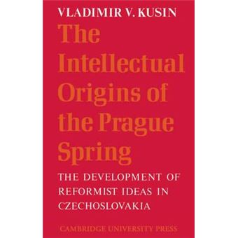 The Intellectual Origins of the Prague Spring : The Development of Reformist Ideas in Czechoslovakia 1956-1967 - 1