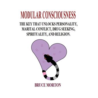 Modular Consciousness The Key That Unlocks Personality, Marital Conflict, Drug Seeking, Hallucinosis, and Religion - 1