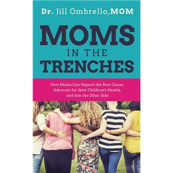 Moms In The Trenches How Moms Can Unpack The Root Cause Advocate For Their Childrens Health And Join The Other Side - 1