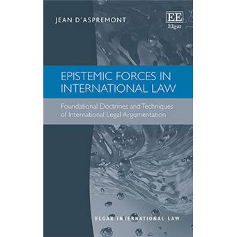 Epistemic Forces In International Law Foundational Doctrines And Techniques Of International Legal Argumentation Elgar International Law Series - 1
