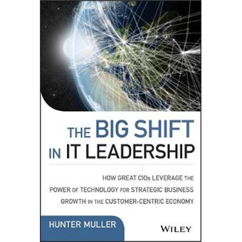 The Big Shift in it Leadership - How Great CIOs Leverage the Power of Technology for Strategic Business Growth in the Customer-Centric Economy - Hardback - 2015 - 1