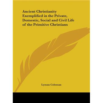 Ancient Christianity Exemplified in the Private, Domestic, Social and Civil Life of the Primitive Christians (1853) - Paperback - 2003 - 1