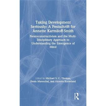 Taking Development Seriously A Festschrift For Annette Karmiloffsmith Neuroconstructivism And The Multidisciplinary Approach To Understanding The Emergence Of Mind - 1