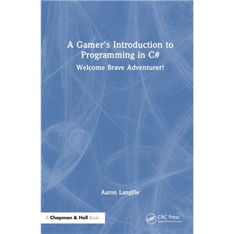 A Gamer's Introduction to Programming in C#: Welcome Brave Adventurer! - 1