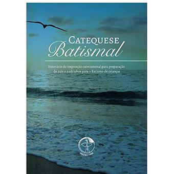 Catequese Batismal - Itinerário de Inspiração Catecumenal para Preparação de Pais e Padrinhos para o Batismo de Crianças - 1