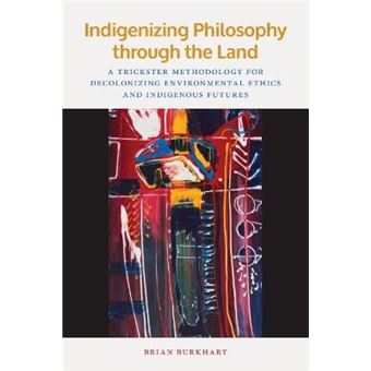 Indigenizing Philosophy Through The Land A Trickster Methodology For Decolonizing Environmental Ethics And Indigenous Futures American Indian Studies - 1