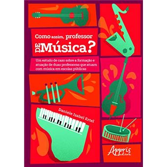 ÂComo Assim, Professor de Música?Â Um Estudo de Caso Sobre a Formação e Atuação de Duas Professoras que Atuam com Música em Escolas Públicas - 1