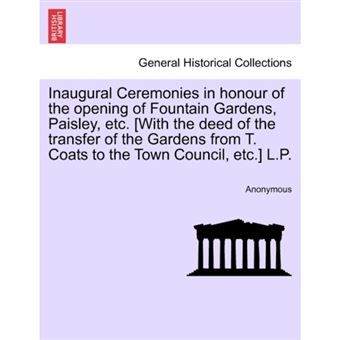 Inaugural Ceremonies in Honour of the Opening of Fountain Gardens, Paisley, Etc. [With the Deed of the Transfer of the Gardens from T. Coats to the Town Council, Etc.] L.P. - Paperback / softback - 2011 - 1