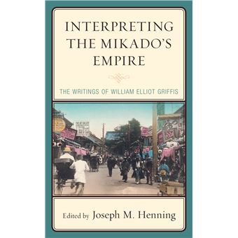 Interpreting The Mikado'S Empire The Writings Of William Elliot Griffis - 1