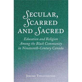 Secular, Scarred And Sacred Education And Religion Among The Black Community In Nineteenthcentury Canada - 1