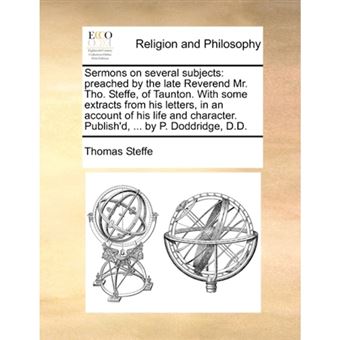 Sermons on several subjects: preached by the late Reverend Mr. Tho. Steffe, of Taunton. With some extracts from his letters, in an account of his life - Paperback - 2010 - 1