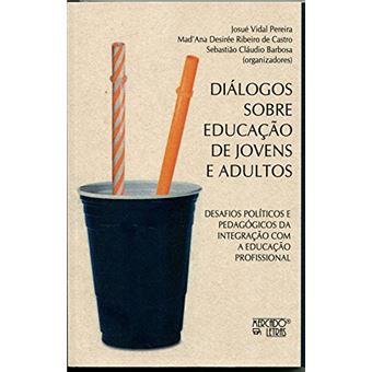Diálogos Sobre Educação de Jovens e Adultos: Desafios Políticos e Pedagógicos da Integração com a Educação Profissional - 1