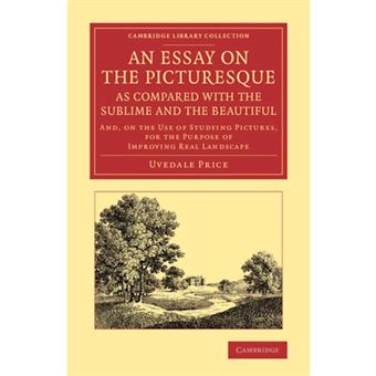 An Essay on the Picturesque, as Compared with the Sublime and the Beautiful - and, on the Use of Studying Pictures, for the Purpose of Improving Real Landscape - Paperback - 2013 - 1