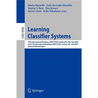 Learning Classifier Systems - 10th International Workshop, IWLCS 2006, Seattle, MA, USA, July 8, 2006, and 11th International Workshop, IWLCS 2007, London, UK, July 8, 2007, Revised Selected Papers - Paperback - 2008 - 1