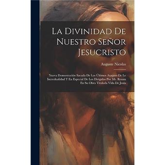 La Divinidad De Nuestro Seor Jesucristo Nueva Demostracin Sacada De Los Ltimos Ataques De Le Incredualidad Y En Especial De Los Dirigidos Por Mr. Renan En - 1