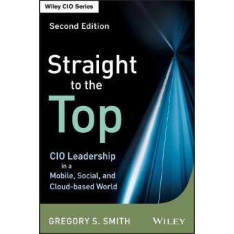 Straight to the Top - CIO Leadership in a Mobile, Social, and Cloud-Based World - Hardback - 2013 - 1