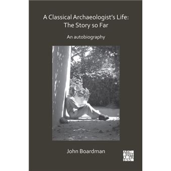 A Classical Archaeologists Life The Story So Far By Sir John Boardman - 1